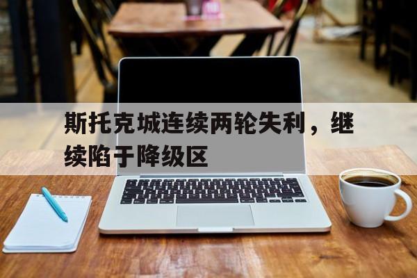 斯托克城连续两轮失利，继续陷于降级区